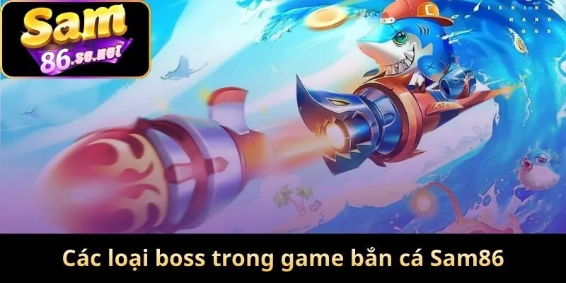 Các loại boss trong game bắn cá Sam86 được quan tâm