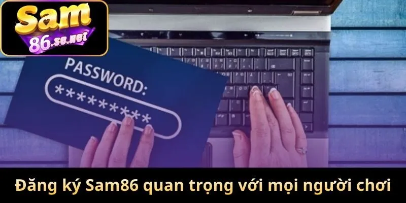 Đăng ký Sam86 quan trọng với mọi người chơi