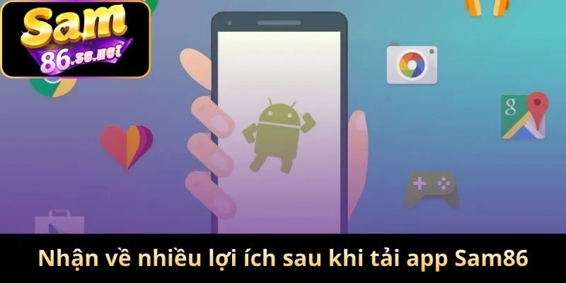 Nhận về nhiều lợi ích sau khi tải app Sam86