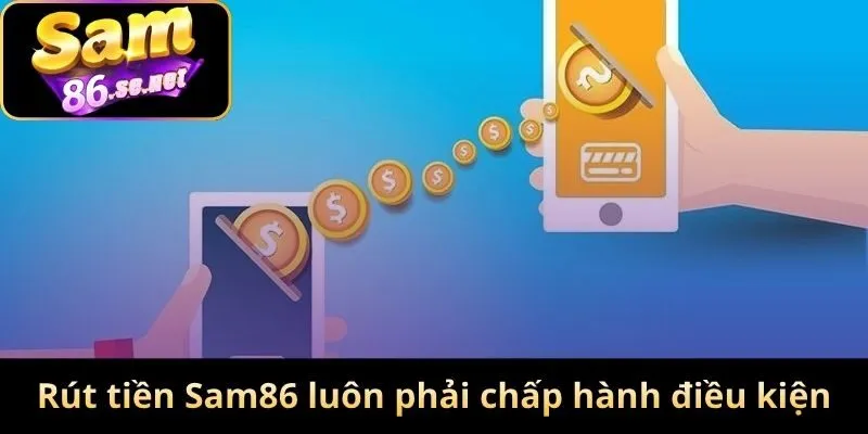 Rút tiền Sam86 luôn phải chấp hành điều kiện