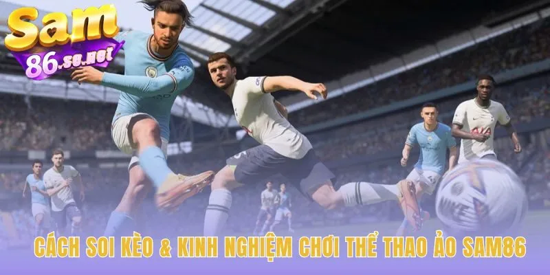 Soi kèo Thể Thao Ảo Sam86 cần chiến thuật và quản lý vốn